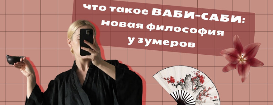 Зумеры устали от бимбо-стоицизма и ударились в другую философию: что такое ваби-саби